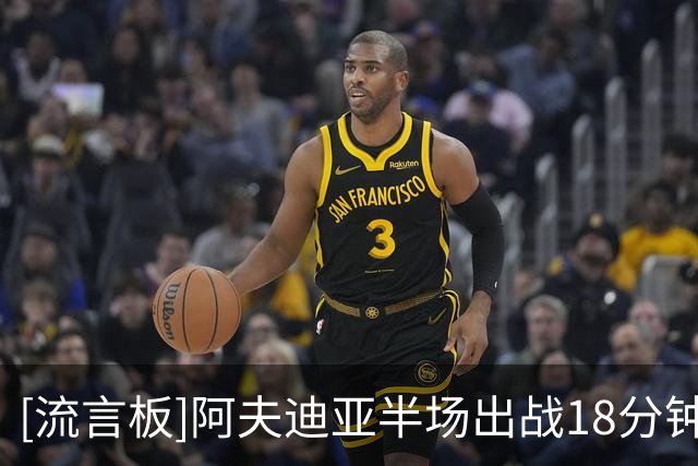 [流言板]阿夫迪亚半场出战18分钟，投篮12中5得到12分2篮板3助攻2断